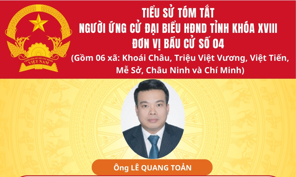TIỂU SỬ VÀ CHƯƠNG TRÌNH HÀNH ĐỘNG CỦA ỨNG CỬ VIÊN ĐẠI BIỂU HĐND TỈNH KHÓA XVIII TẠI ĐƠN VỊ BẦU CỬ SỐ 4: ÔNG LÊ QUANG TOẢN